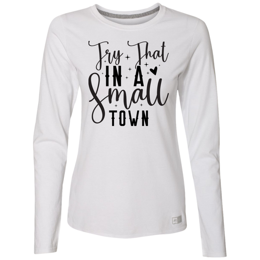 Try That In A Small Town | Ladies’ Essential Dri-Power Long Sleeve Tee